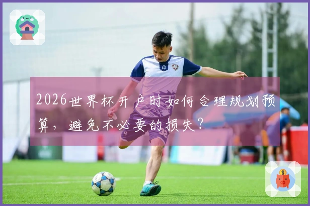 2026世界杯开户时如何合理规划预算，避免不必要的损失？